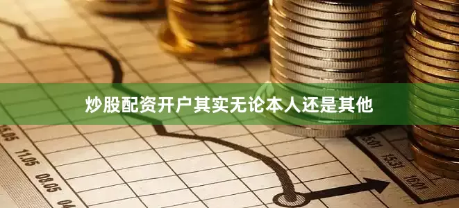 炒股配资开户其实无论本人还是其他