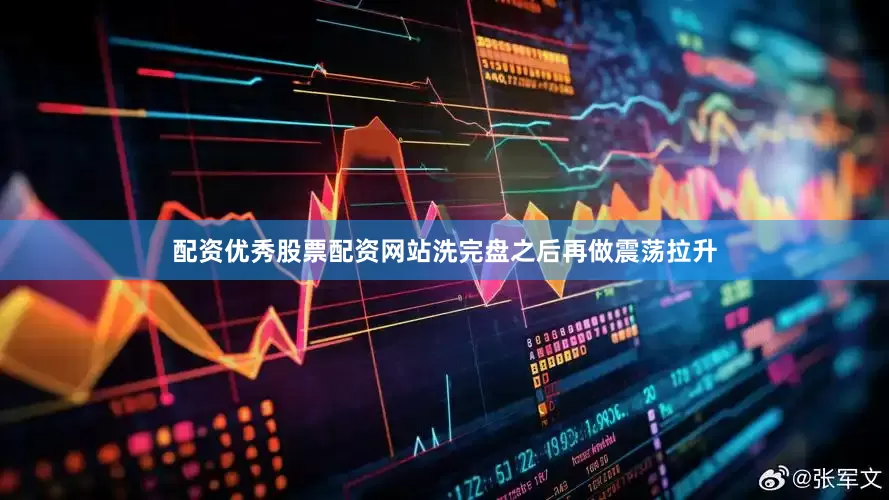 配资优秀股票配资网站洗完盘之后再做震荡拉升