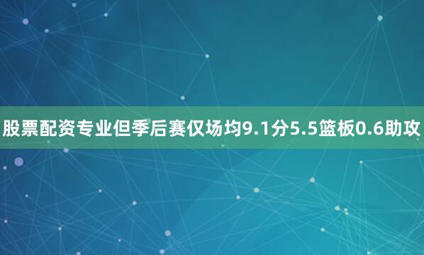 股票配资专业但季后赛仅场均9.1分5.5篮板0.6助攻