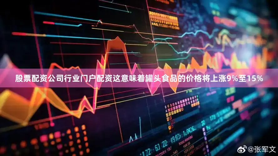 股票配资公司行业门户配资这意味着罐头食品的价格将上涨9%至15%