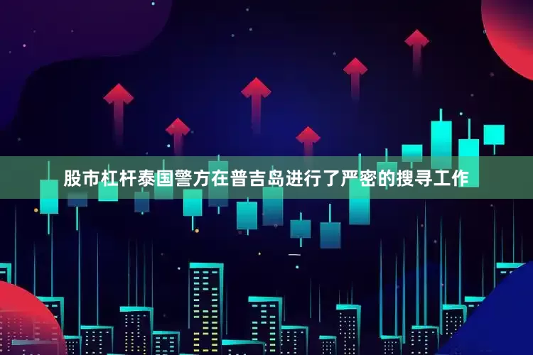 股市杠杆泰国警方在普吉岛进行了严密的搜寻工作