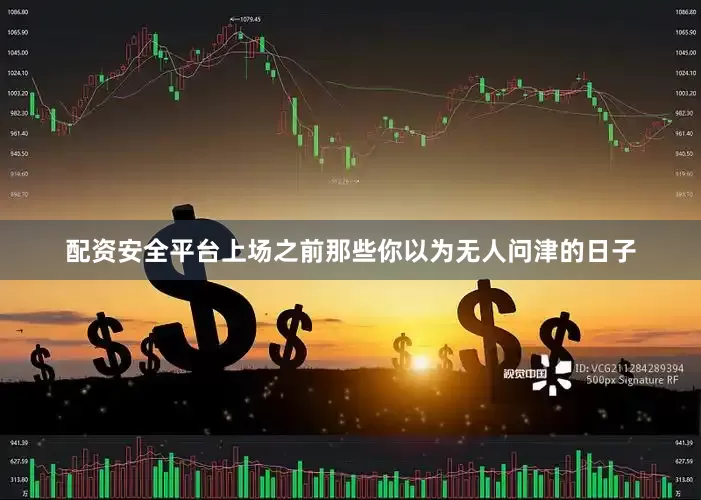 配资安全平台上场之前那些你以为无人问津的日子