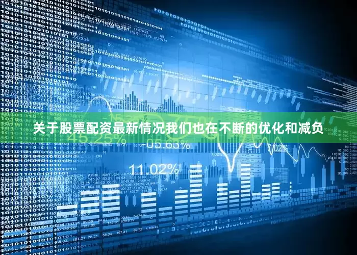 关于股票配资最新情况我们也在不断的优化和减负