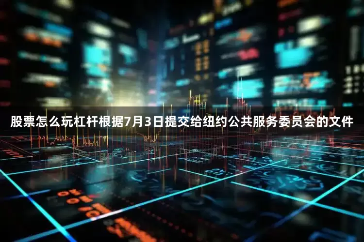 股票怎么玩杠杆根据7月3日提交给纽约公共服务委员会的文件