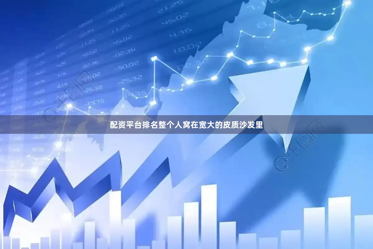 配资平台排名整个人窝在宽大的皮质沙发里