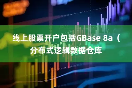 线上股票开户包括GBase 8a（分布式逻辑数据仓库