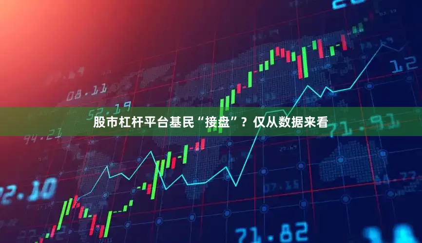 股市杠杆平台基民“接盘”？仅从数据来看