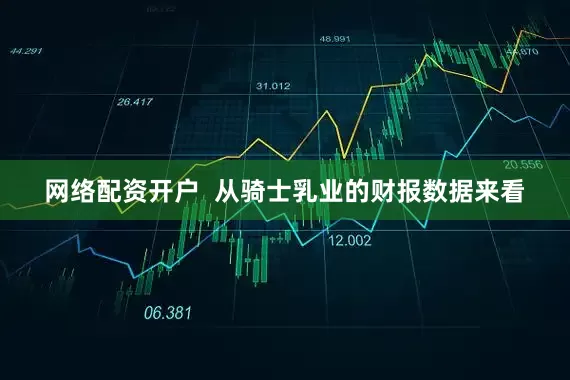 网络配资开户  从骑士乳业的财报数据来看