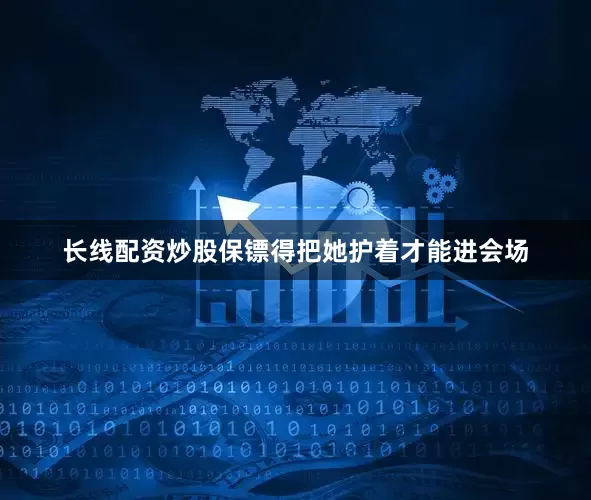 长线配资炒股保镖得把她护着才能进会场