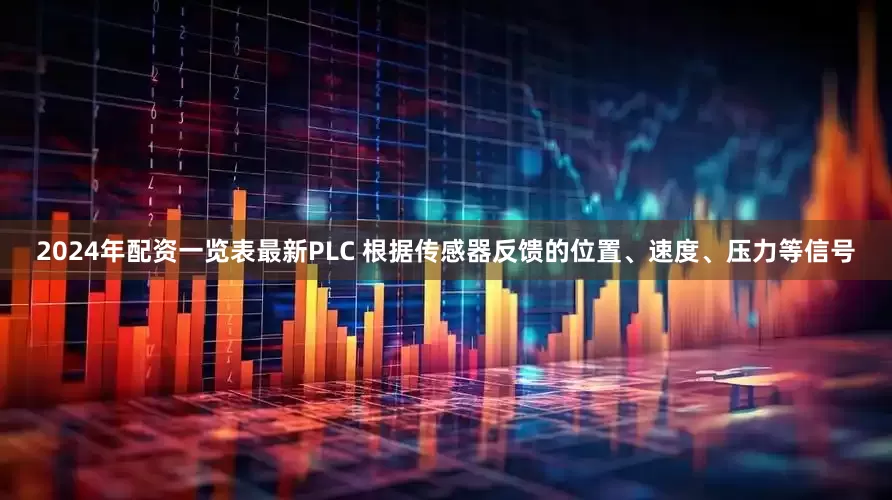 2024年配资一览表最新PLC 根据传感器反馈的位置、速度、压力等信号