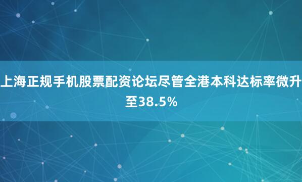 上海正规手机股票配资论坛尽管全港本科达标率微升至38.5%