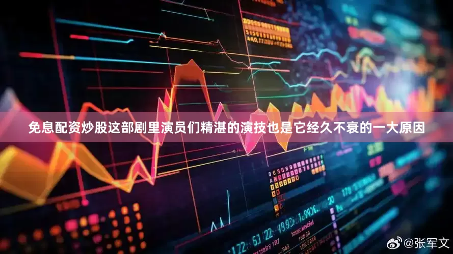 免息配资炒股这部剧里演员们精湛的演技也是它经久不衰的一大原因