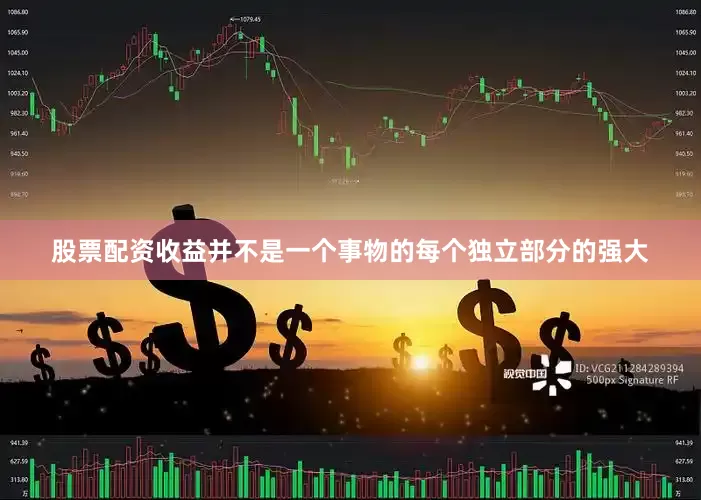 股票配资收益并不是一个事物的每个独立部分的强大