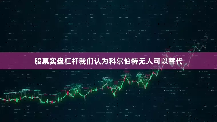 股票实盘杠杆我们认为科尔伯特无人可以替代