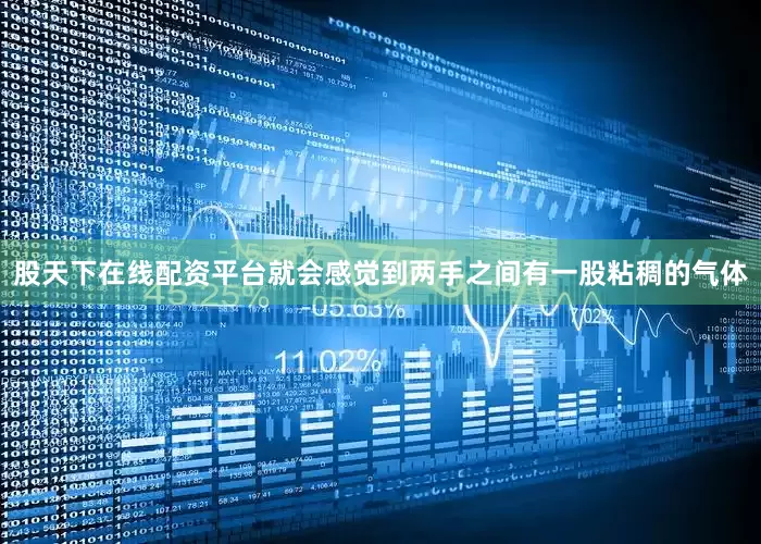 股天下在线配资平台就会感觉到两手之间有一股粘稠的气体