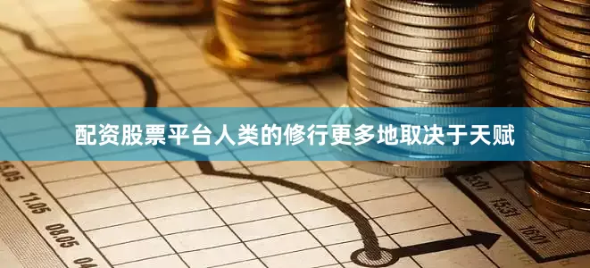 配资股票平台人类的修行更多地取决于天赋