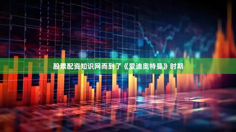 股票配资知识网而到了《爱迪奥特曼》时期