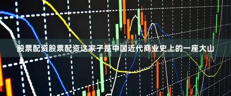 股票配资股票配资这家子是中国近代商业史上的一座大山