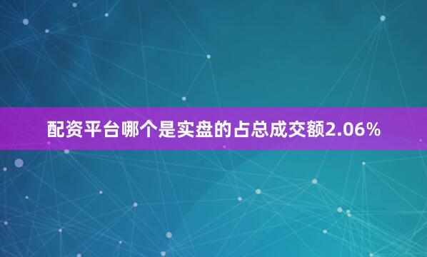 配资平台哪个是实盘的占总成交额2.06%