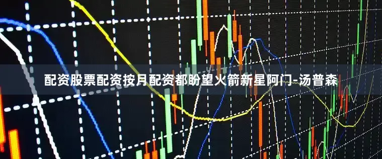 配资股票配资按月配资都盼望火箭新星阿门-汤普森