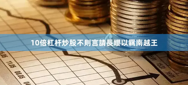 10倍杠杆炒股不則言請長纓以羈南越王