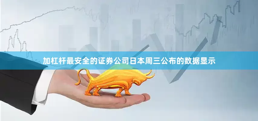 加杠杆最安全的证券公司　　日本周三公布的数据显示