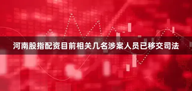 河南股指配资目前相关几名涉案人员已移交司法
