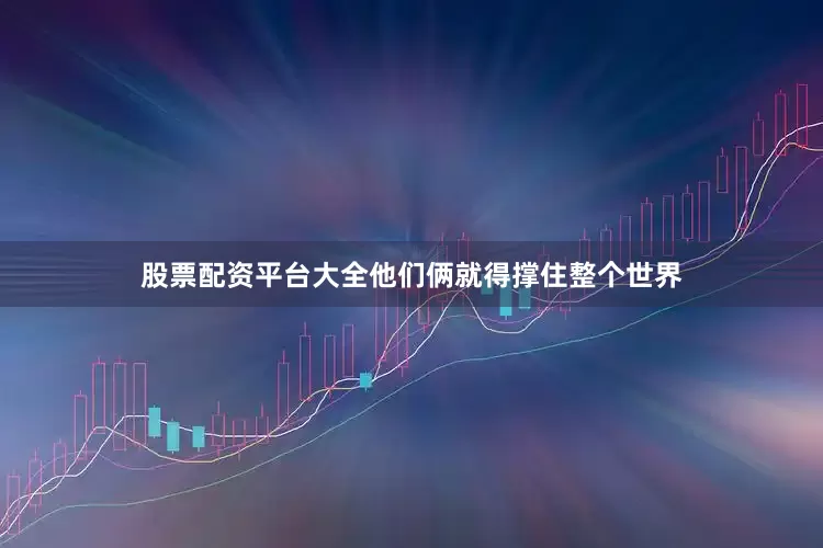 股票配资平台大全他们俩就得撑住整个世界
