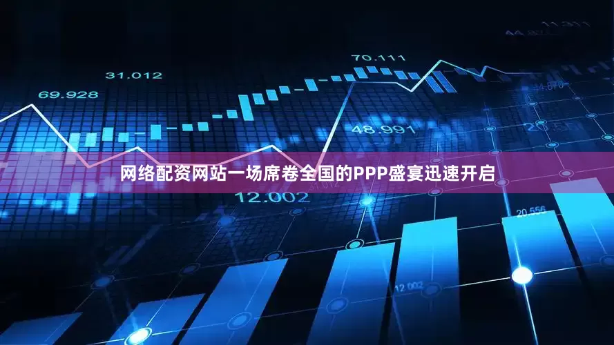 网络配资网站一场席卷全国的PPP盛宴迅速开启
