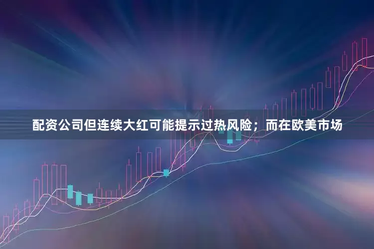 配资公司但连续大红可能提示过热风险；而在欧美市场