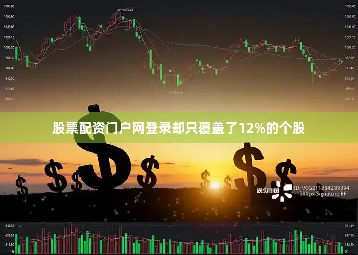 股票配资门户网登录却只覆盖了12%的个股