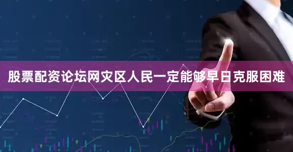 股票配资论坛网灾区人民一定能够早日克服困难