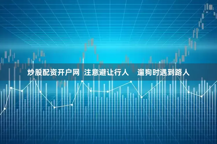 炒股配资开户网  注意避让行人    遛狗时遇到路人