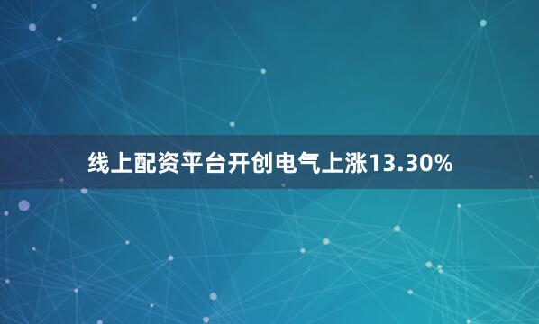 线上配资平台开创电气上涨13.30%