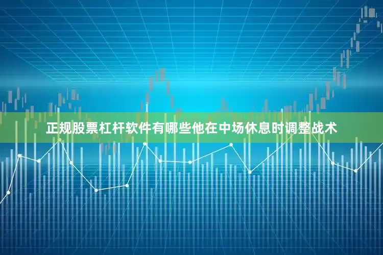 正规股票杠杆软件有哪些他在中场休息时调整战术