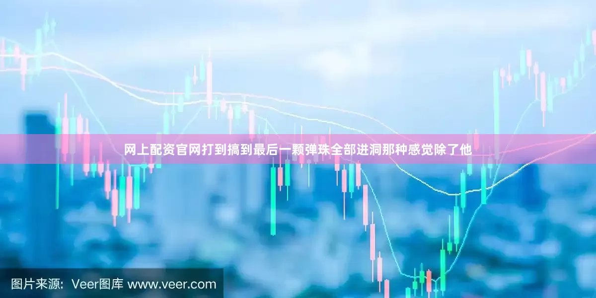 网上配资官网打到搞到最后一颗弹珠全部进洞那种感觉除了他