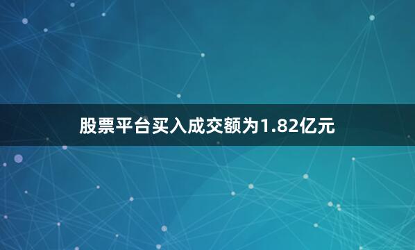 股票平台买入成交额为1.82亿元
