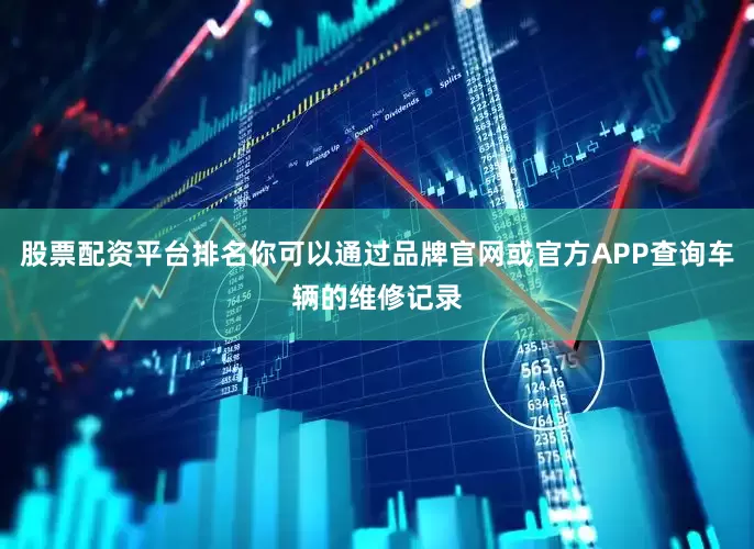 股票配资平台排名你可以通过品牌官网或官方APP查询车辆的维修记录
