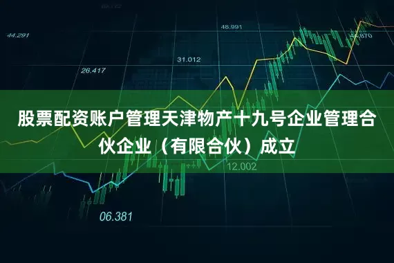 股票配资账户管理天津物产十九号企业管理合伙企业（有限合伙）成立