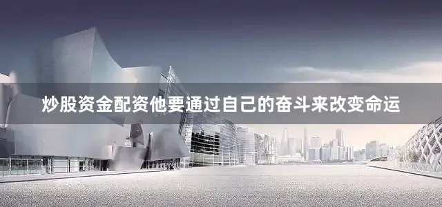炒股资金配资他要通过自己的奋斗来改变命运