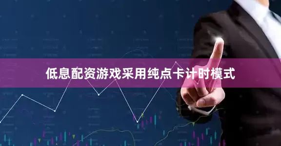 低息配资游戏采用纯点卡计时模式