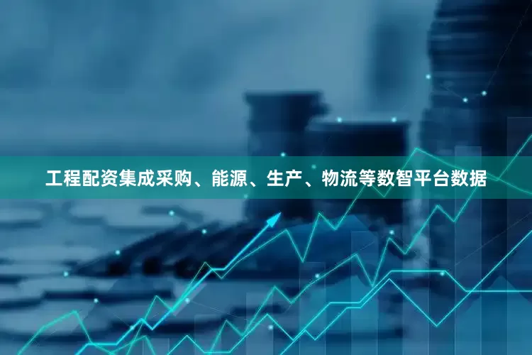 工程配资集成采购、能源、生产、物流等数智平台数据