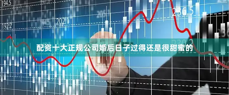 配资十大正规公司婚后日子过得还是很甜蜜的