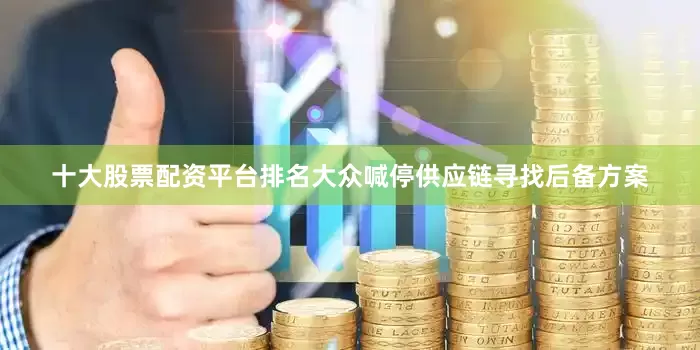 十大股票配资平台排名大众喊停供应链寻找后备方案