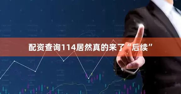 配资查询114居然真的来了“后续”