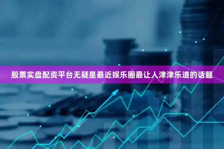 股票实盘配资平台无疑是最近娱乐圈最让人津津乐道的话题