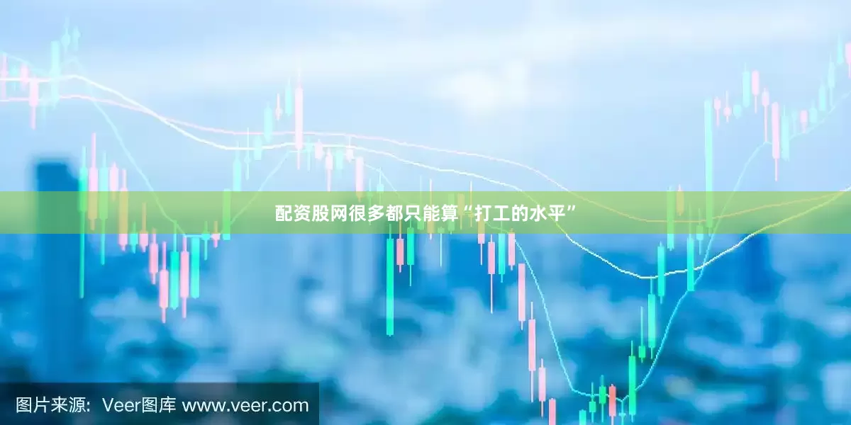 配资股网很多都只能算“打工的水平”