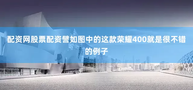 配资网股票配资譬如图中的这款荣耀400就是很不错的例子
