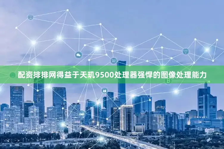 配资排排网得益于天玑9500处理器强悍的图像处理能力