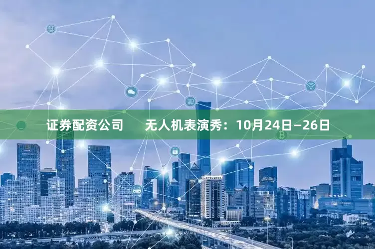 证券配资公司      无人机表演秀：10月24日—26日